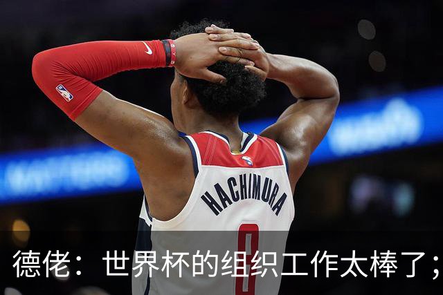 德佬：世界杯的组织工作太棒了；意甲应缩小规模 且必须建新球场